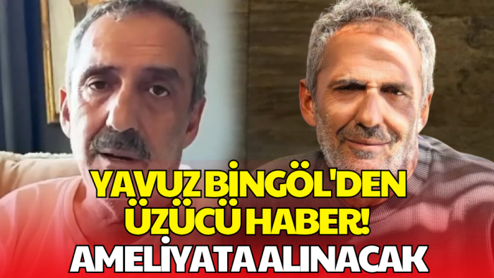 Yavuz Bingöl'den Sevenlerini Üzen Açıklama! Acil Ameliyata Alınacak